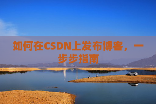 如何在CSDN上发布博客，一步步指南